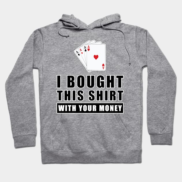 I Bought This Shirt With Your Money - Funny Poker Joke Hoodie by DesignWood Atelier